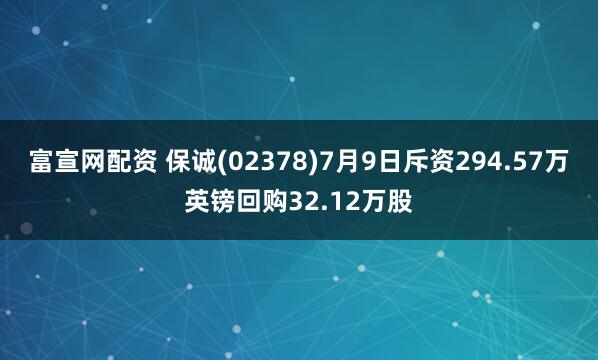 富宣网配资 保诚(02378)7月9日斥资294.57万英镑回购32.12万股