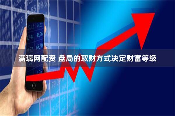 满璃网配资 盘局的取财方式决定财富等级